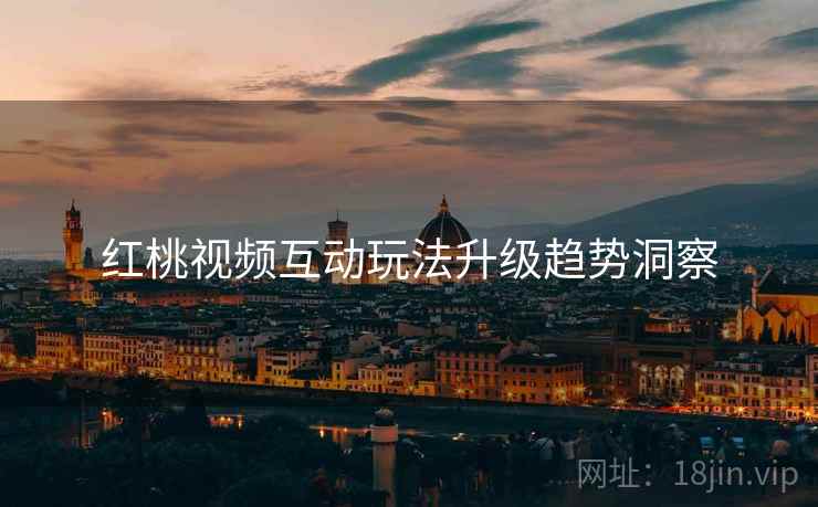 红桃视频互动玩法升级趋势洞察