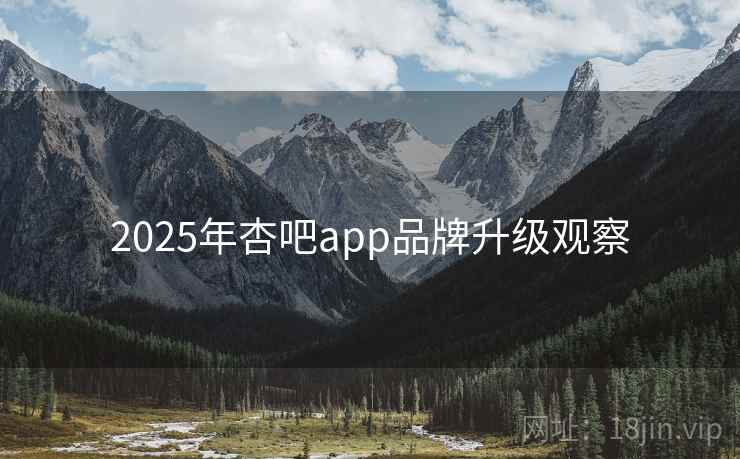 2025年杏吧app品牌升级观察