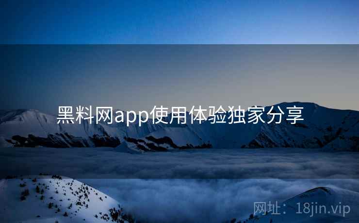 黑料网app使用体验独家分享