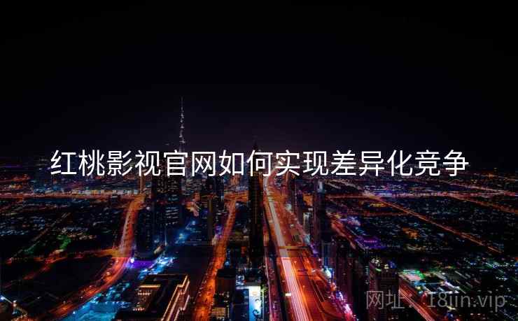 红桃影视官网如何实现差异化竞争