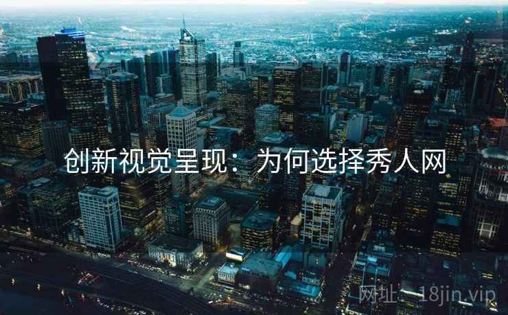 创新视觉呈现：为何选择秀人网