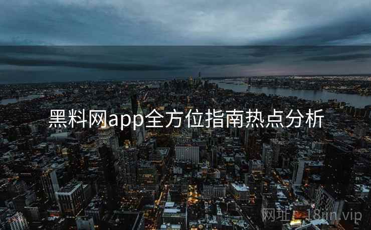黑料网app全方位指南热点分析