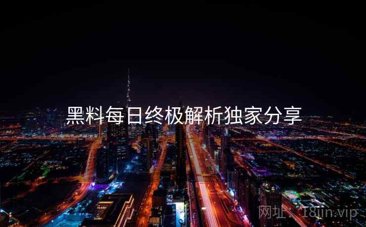 黑料每日终极解析独家分享