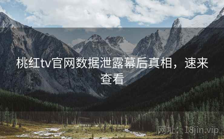 桃红tv官网数据泄露幕后真相，速来查看