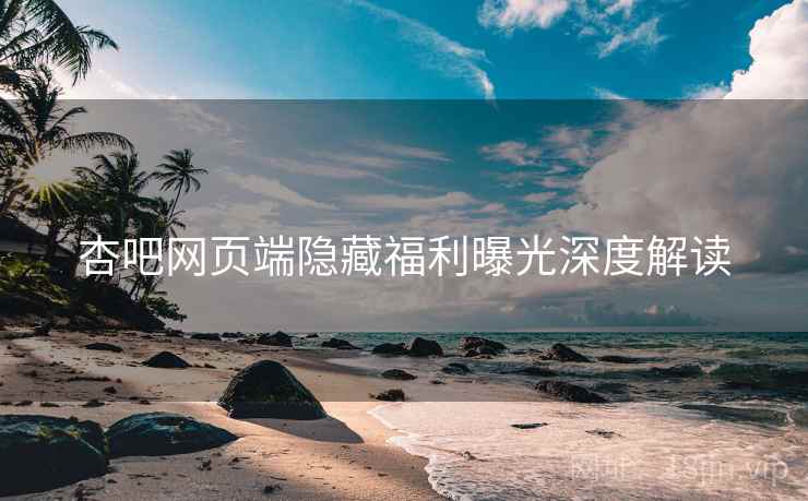 杏吧网页端隐藏福利曝光深度解读