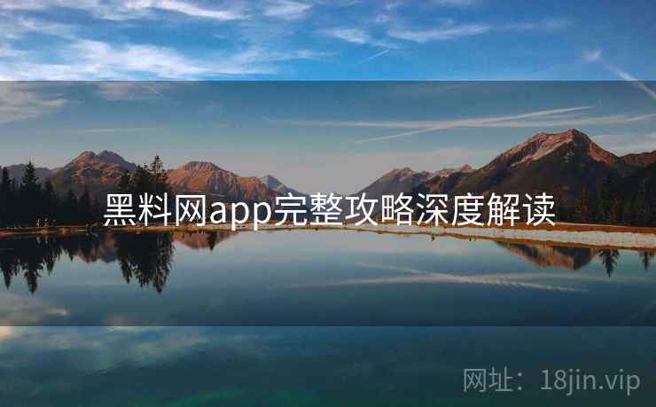 黑料网app完整攻略深度解读