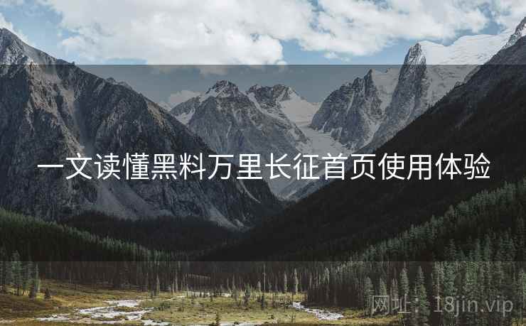 一文读懂黑料万里长征首页使用体验