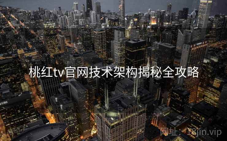 桃红tv官网技术架构揭秘全攻略