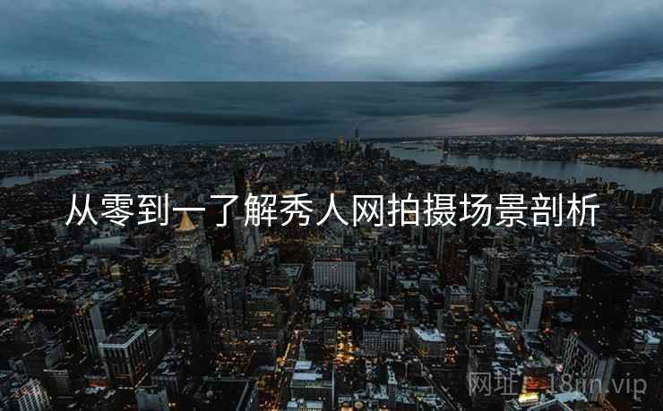 从零到一了解秀人网拍摄场景剖析