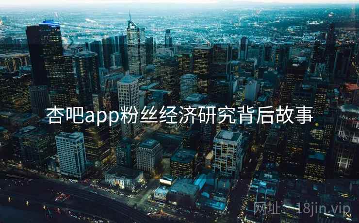 杏吧app粉丝经济研究背后故事