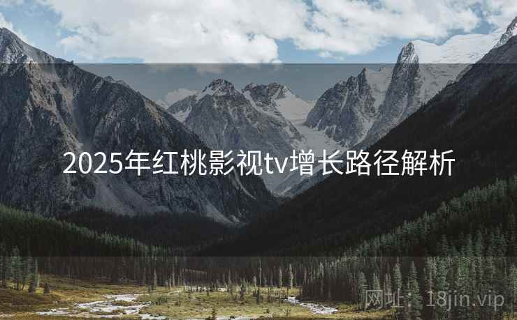 2025年红桃影视tv增长路径解析