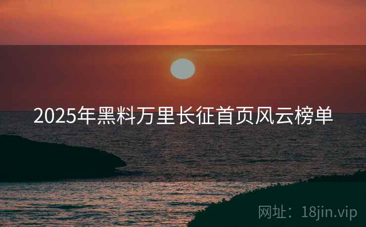 2025年黑料万里长征首页风云榜单