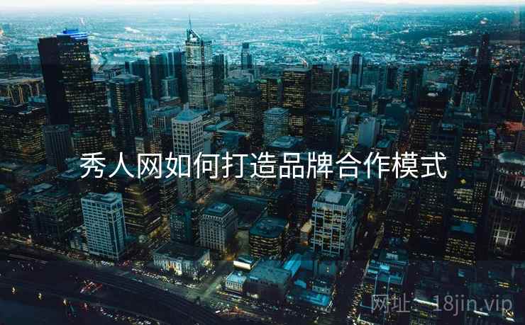 秀人网如何打造品牌合作模式