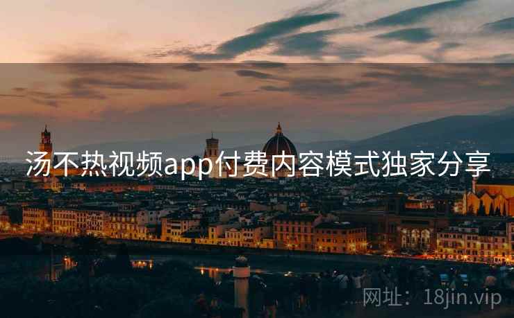 汤不热视频app付费内容模式独家分享