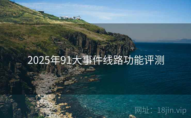 2025年91大事件线路功能评测