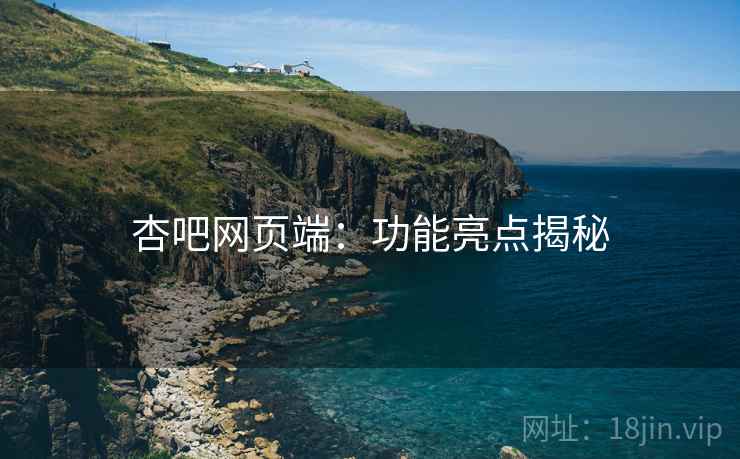 杏吧网页端：功能亮点揭秘