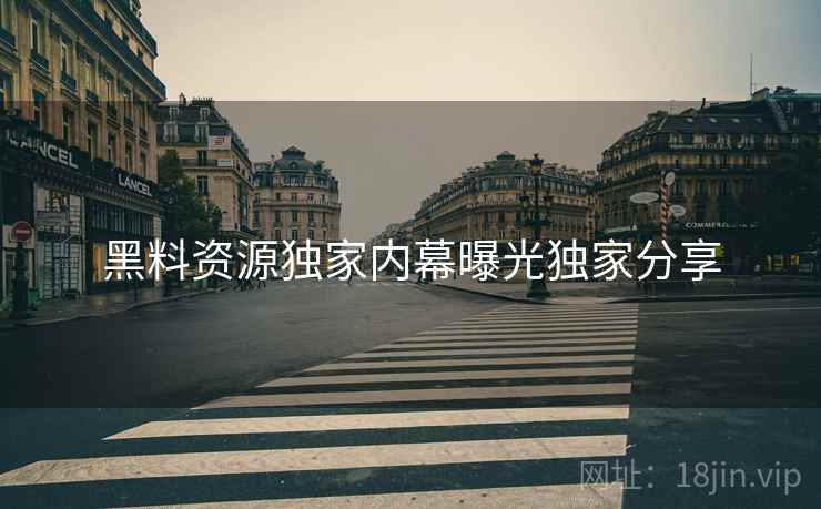 黑料资源独家内幕曝光独家分享