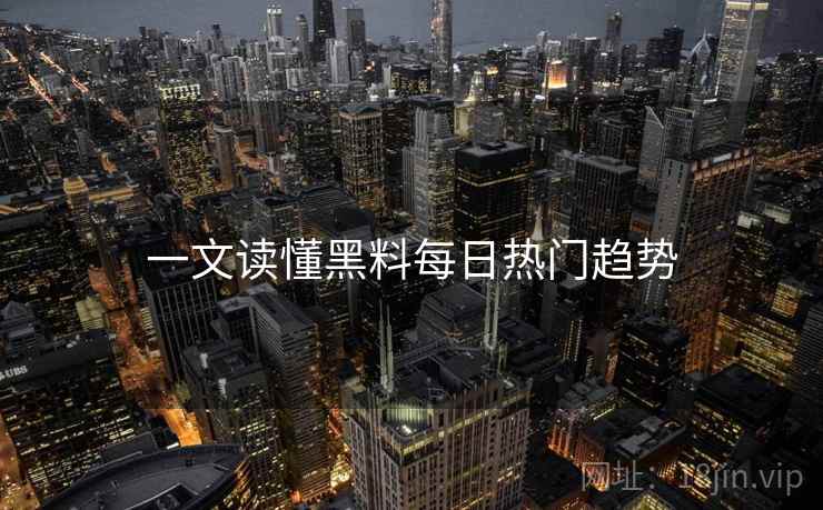 一文读懂黑料每日热门趋势