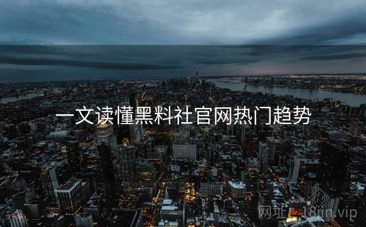 一文读懂黑料社官网热门趋势