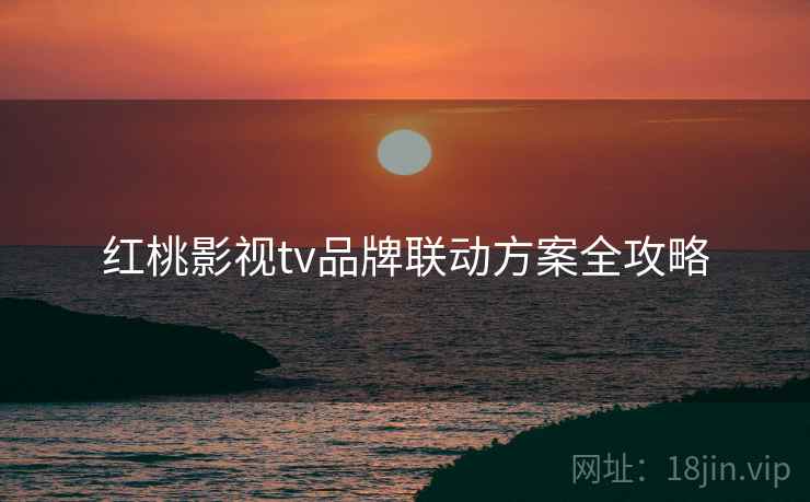 红桃影视tv品牌联动方案全攻略