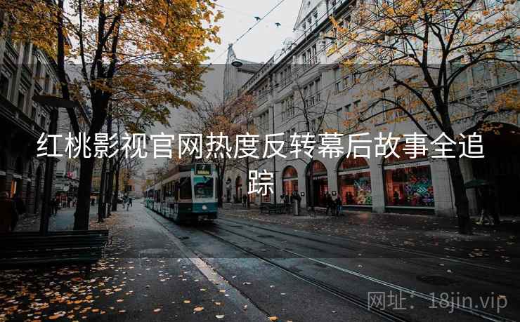 红桃影视官网热度反转幕后故事全追踪