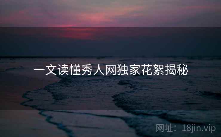 一文读懂秀人网独家花絮揭秘