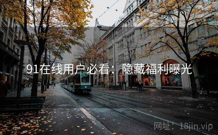 91在线用户必看：隐藏福利曝光
