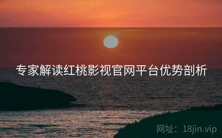专家解读红桃影视官网平台优势剖析