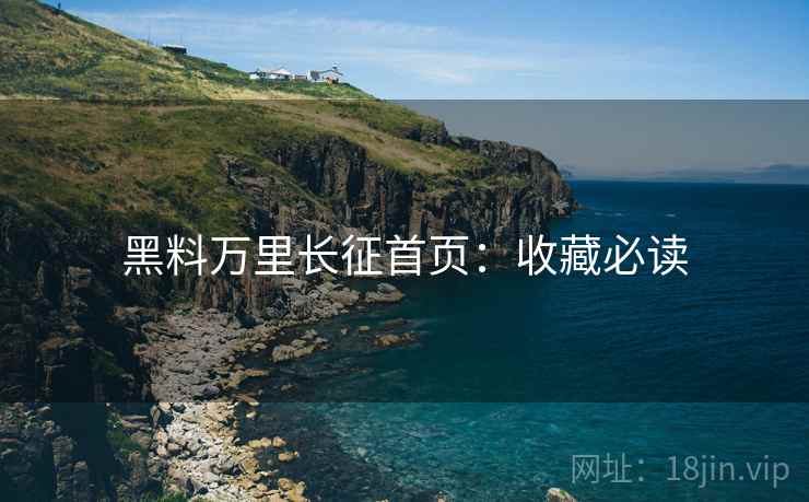 黑料万里长征首页：收藏必读