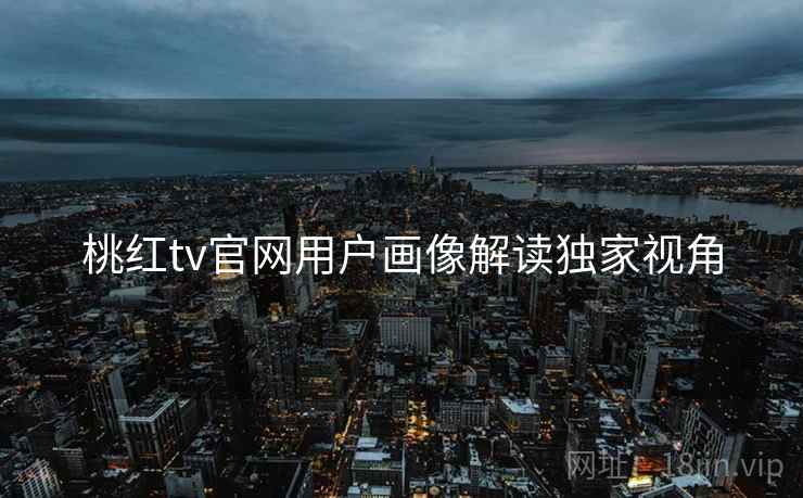 桃红tv官网用户画像解读独家视角