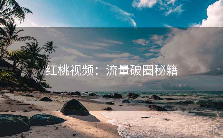 红桃视频：流量破圈秘籍