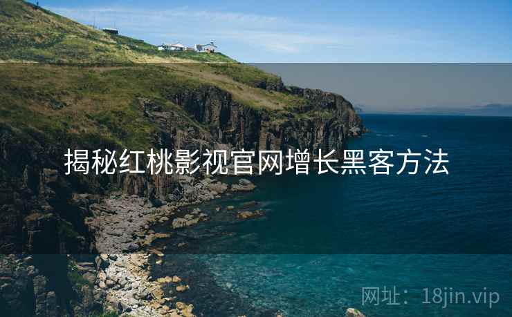 揭秘红桃影视官网增长黑客方法
