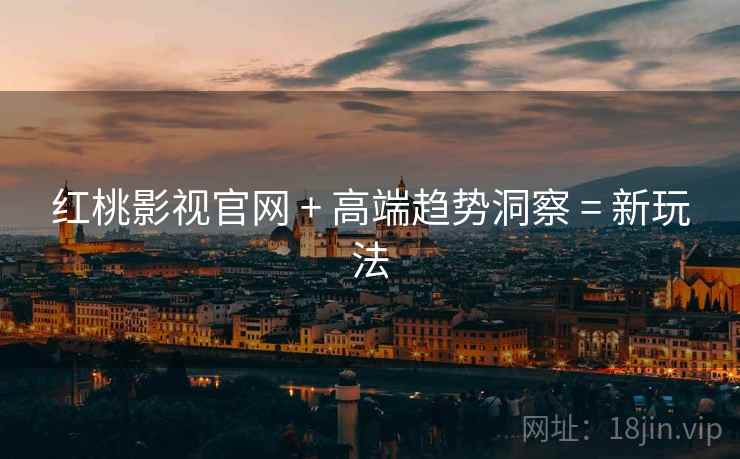 红桃影视官网 + 高端趋势洞察 = 新玩法