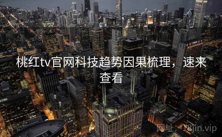 桃红tv官网科技趋势因果梳理，速来查看