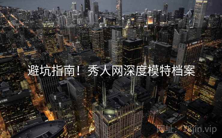 避坑指南！秀人网深度模特档案